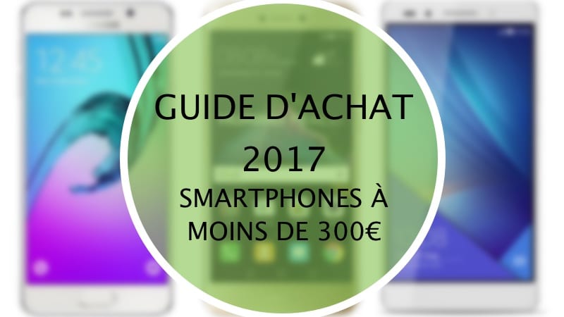 Guide D'achat Des Meilleurs Smartphones à Moins De 300 Euros En 2017